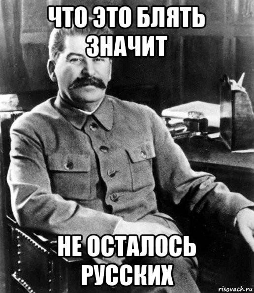 что это блять значит не осталось русских, Мем  иосиф сталин