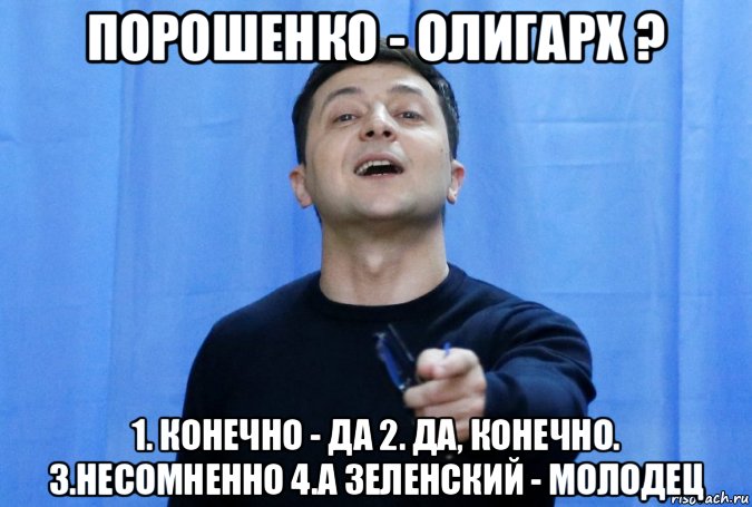 порошенко - олигарх ? 1. конечно - да 2. да, конечно. 3.несомненно 4.а зеленский - молодец