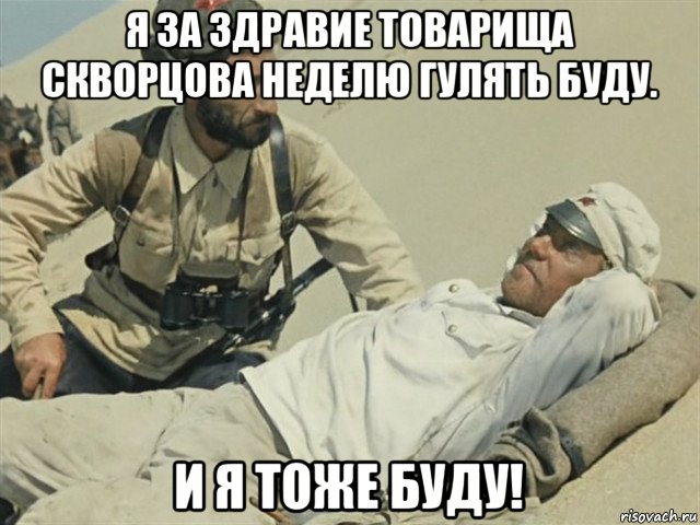 я за здравие товарища скворцова неделю гулять буду. и я тоже буду!