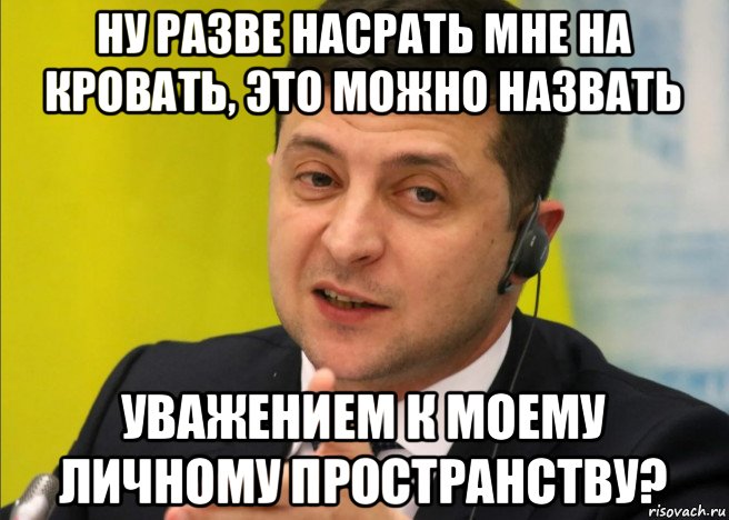 ну разве насрать мне на кровать, это можно назвать уважением к моему личному пространству?