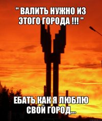 " валить нужно из этого города !!! " ебать как я люблю свой город...