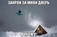 закрой за мной дверь я ухожу!