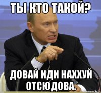 ты кто такой? довай иди наххуй отсюдова.