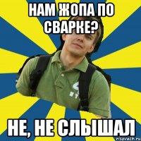 нам жопа по сварке? не, не слышал