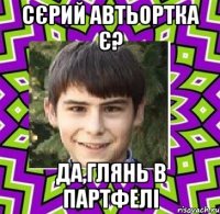 сєрий автьортка є? да,глянь в партфелі