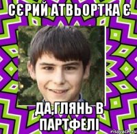 сєрий атвьортка є да,глянь в партфелі