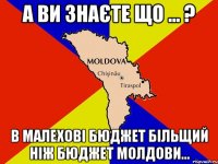 а ви знаєте що ... ? в малехові бюджет більщий ніж бюджет молдови...