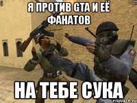 я против gta и её фанатов на тебе сука