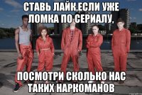 ставь лайк,если уже ломка по сериалу, посмотри сколько нас таких наркоманов