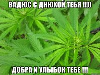 вадюс с днюхой тебя !!)) добра и улыбок тебе !!!