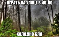 играть на улице в йо-йо холодно бля