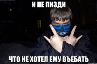 и не пизди что не хотел ему въебать