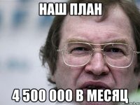 наш план 4 500 000 в месяц