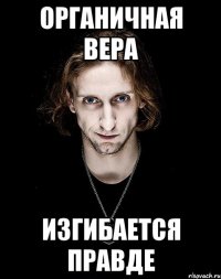 органичная вера изгибается правде