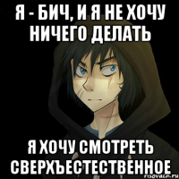 я - бич, и я не хочу ничего делать я хочу смотреть сверхъестественное