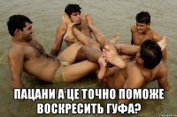  пацани а це точно поможе воскресить гуфа?