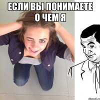 если вы понимаете о чем я 