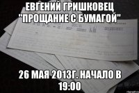 евгений гришковец "прощание с бумагой" 26 мая 2013г. начало в 19:00