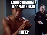 единственный нормальный нигер