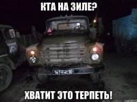 кта на зиле? хватит это терпеть!