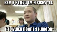 кем в будущем я вижу тех кто ушёл после 9 класса