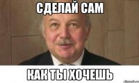 сделай сам как ты хочешь