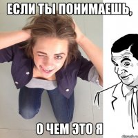 если ты понимаешь, о чем это я