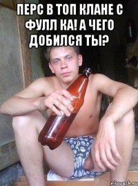 перс в топ клане с фулл ка! а чего добился ты? 