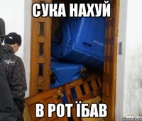 сука нахуй в рот їбав