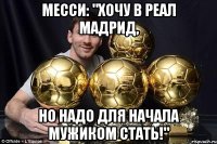 месси: "хочу в реал мадрид, но надо для начала мужиком стать!"