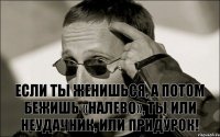 Если ты женишься, а потом бежишь «налево», ты или Неудачник, или Придурок!