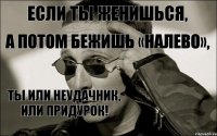 Если ТЫ женишься, а потом бежишь «налево», ТЫ или Неудачник, или Придурок!