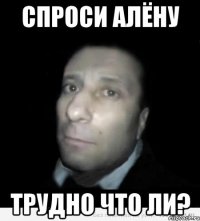 спроси Алёну трудно что ли?