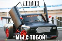 Антон Мы с тобой!