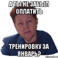 А ты не забыл оплатить тренировку за январь?