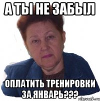 а ты не забыл оплатить тренировки за январь???