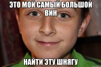 это мой самый большой вин найти эту шнягу