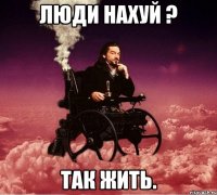 ЛЮДИ НАХУЙ ? ТАК ЖИТЬ.