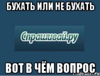 бухать или не бухать вот в чём вопрос