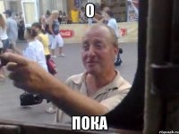 О пока