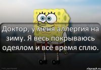 Доктор, у меня аллергия на зиму. Я весь покрываюсь одеялом и всё время сплю.