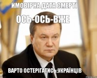 Ймовірна дата смерті ОСЬ-ОСЬ-ВЖЕ Варто остерігатись:українців