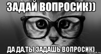 задай вопросик)) да да,ты задашь вопросик)