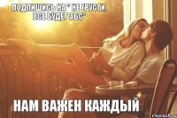 Подпишись на " Не грусти, все будет ЗБС" Нам важен каждый