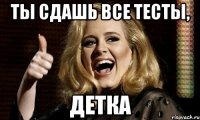 Ты сдашь все тесты, детка