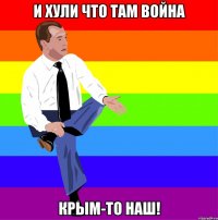 И хули что там война крым-то наш!