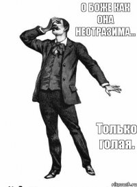 О Боже как она неотразима... Только голая.