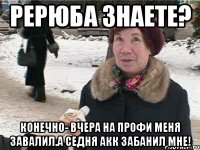 Рерюба знаете? Конечно- вчера на профи меня завалил.а седня акк забанил мне!