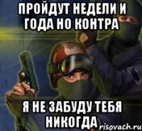 Пройдут недели и года но контра я не забуду тебя никогда