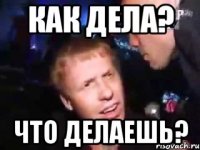 как дела? что делаешь?